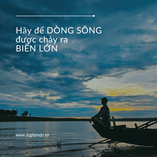 Hãy để DÒNG SÔNG được chảy ra BIỂN LỚN